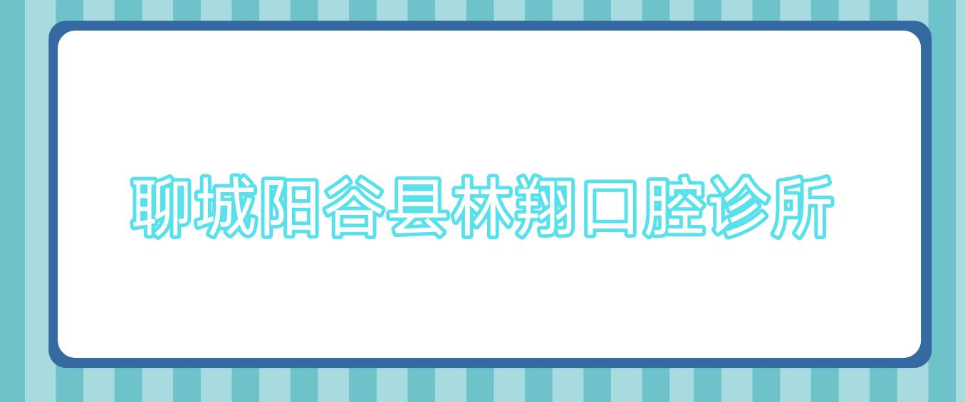 聊城阳谷县林翔口腔诊所
