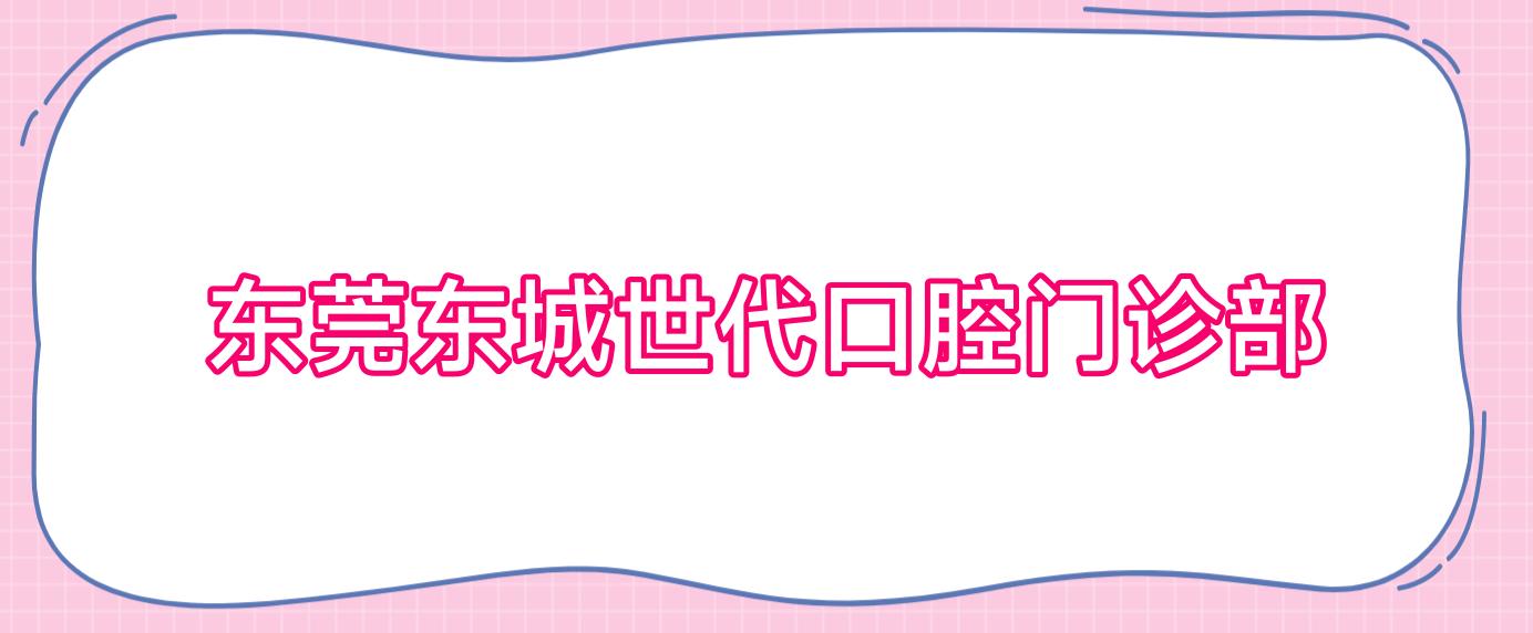 东莞东城世代口腔门诊部