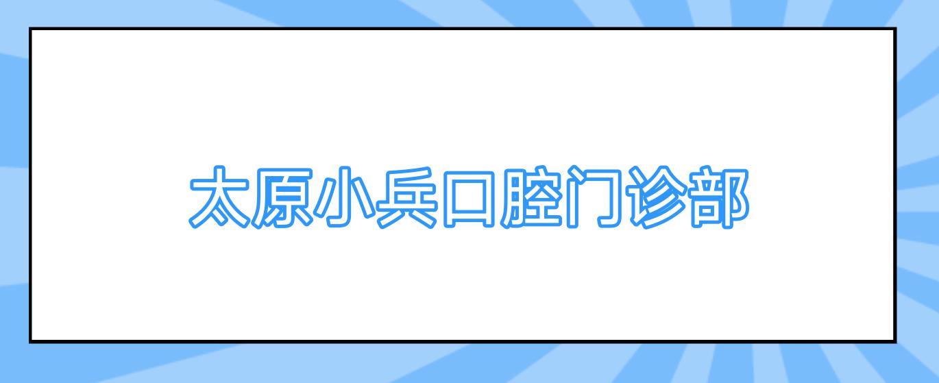 太原小兵口腔门诊部