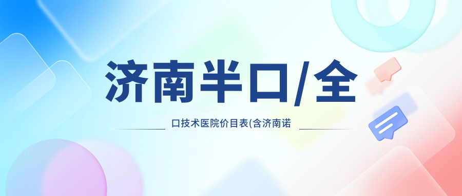 济南半口/全口技术医院价目表(含济南诺雅口腔(鲁能康桥店)/拜博口腔（济南贝斯特店）/济南贝美口腔半口/全口技术收费)