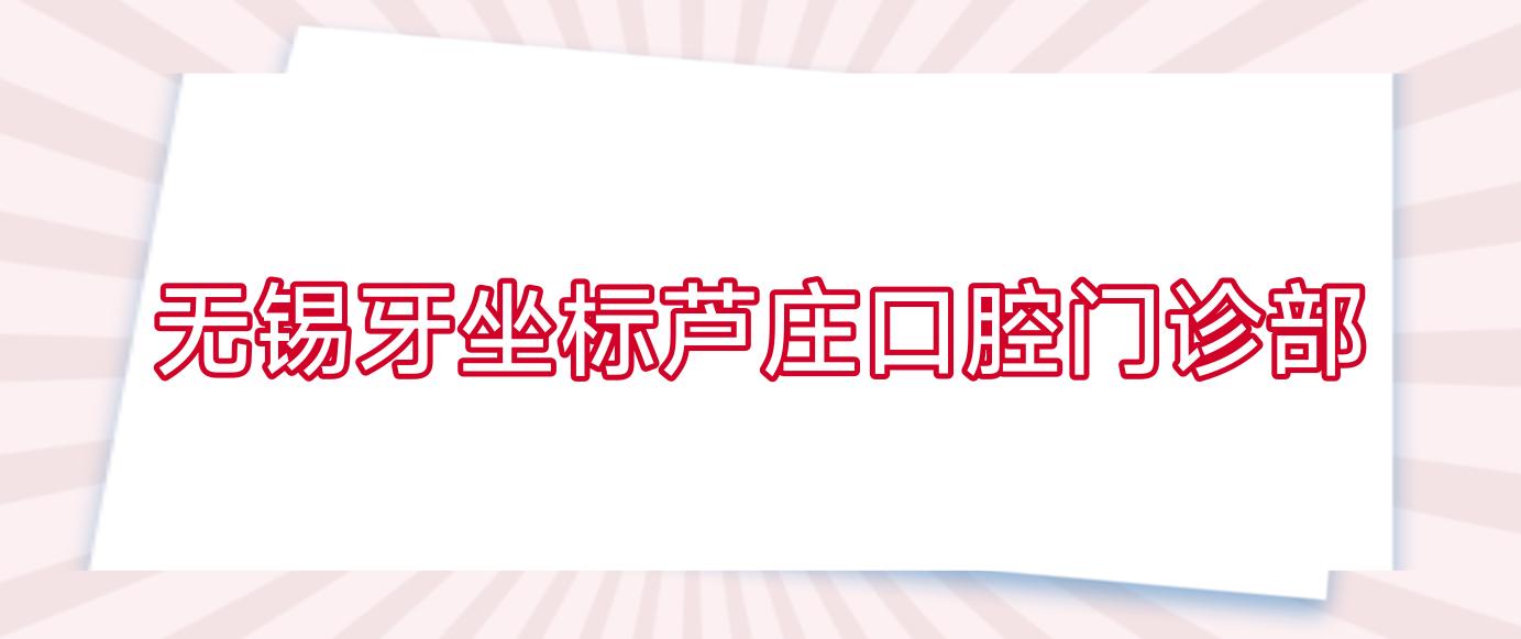 无锡牙坐标芦庄口腔门诊部