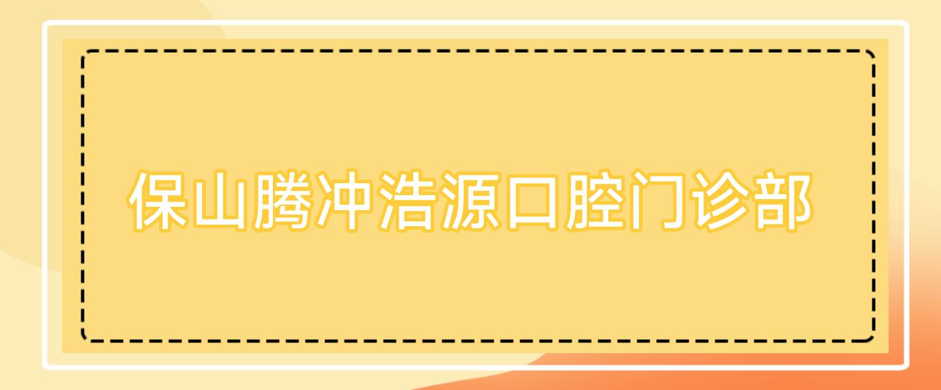 保山腾冲浩源口腔门诊部