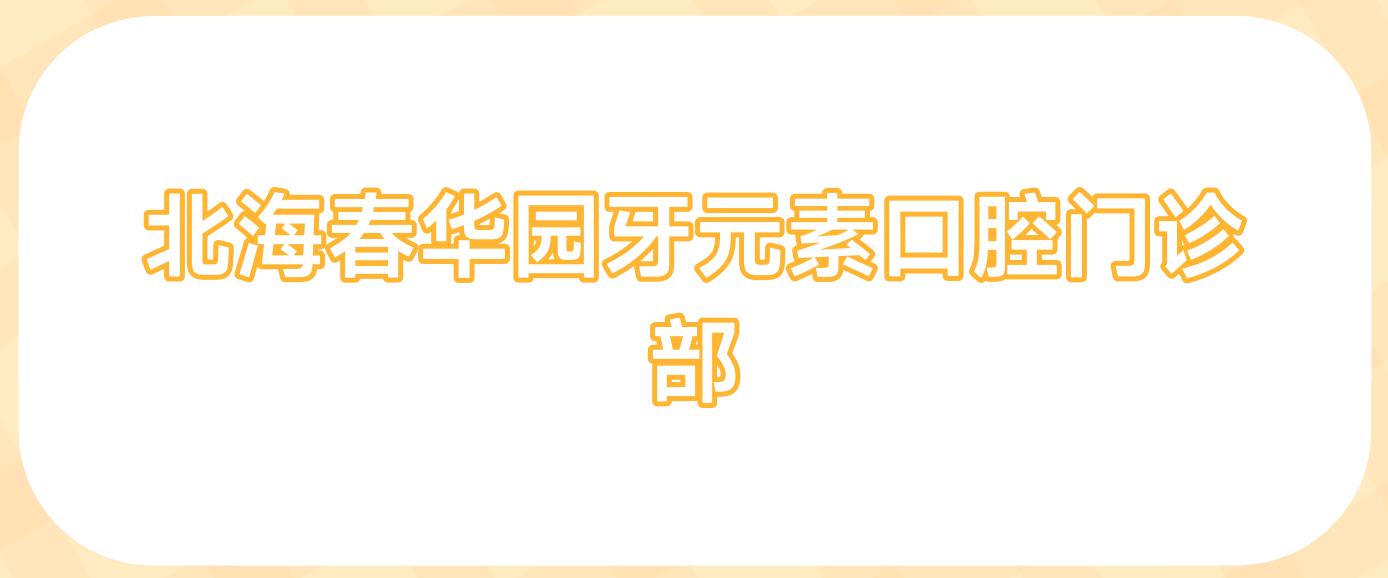 北海春华园牙元素口腔门诊部