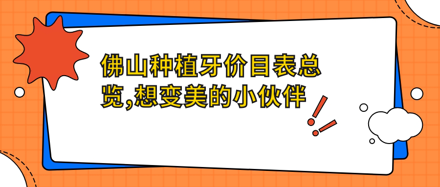 佛山种植牙价目表总览,想变好看的小伙伴能够参考