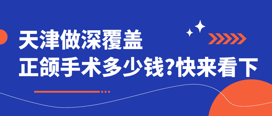 天津做深覆盖正颌手术多少钱?快来看下巴后缩正颌手术和深覆合正颌手术价格表