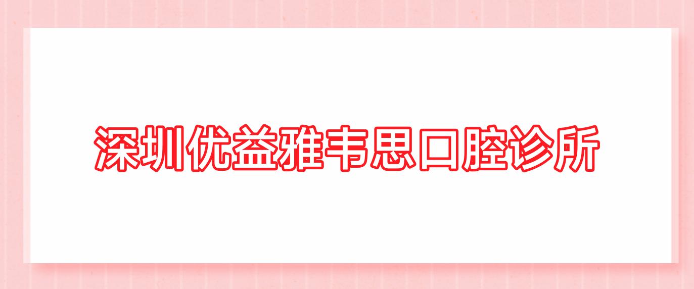 深圳优益雅韦思口腔诊所