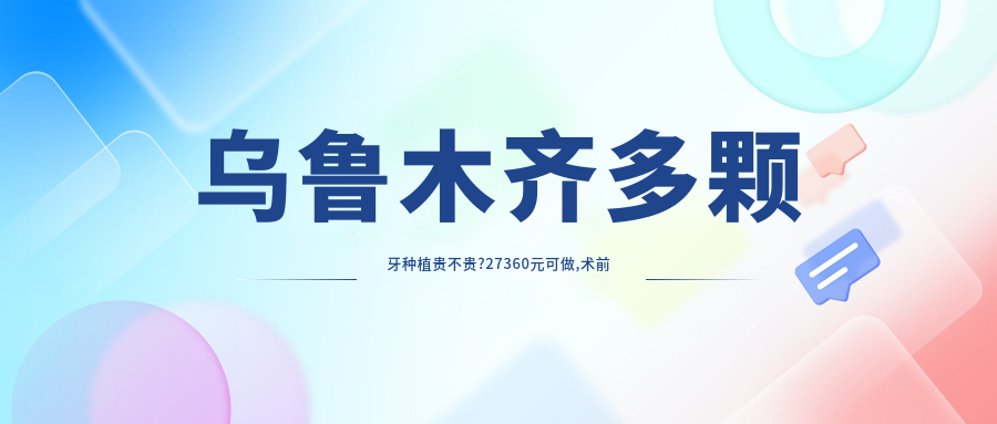 乌鲁木齐多颗牙种植贵不贵?27360元可做,术前指南教你不被坑