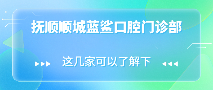抚顺顺城蓝鲨口腔门诊部