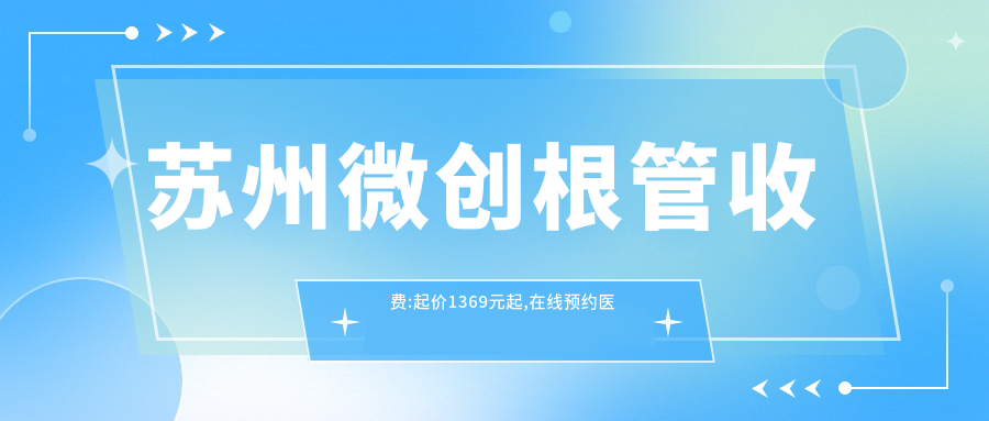苏州微创根管收费:起价1369元起,在线预约医生