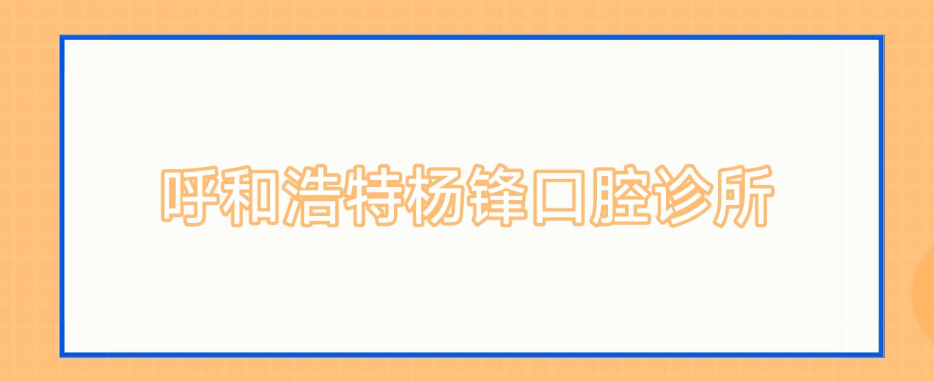 呼和浩特杨锋口腔诊所