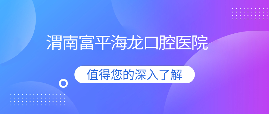 渭南富平海龙口腔医院