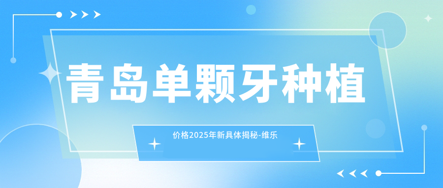 青岛单颗牙种植价格2025年新具体揭秘-维乐口腔(保利店)/牙博士口腔(李沧店)单颗牙种植价目表(收费)