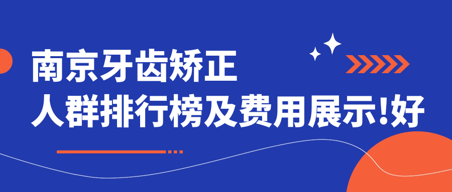 南京牙齿矫正人群排行榜及费用展示!好还便宜的医院是那家呢?
