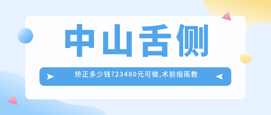 中山舌侧矫正多少钱?23480元可做,术前指南教你不被坑