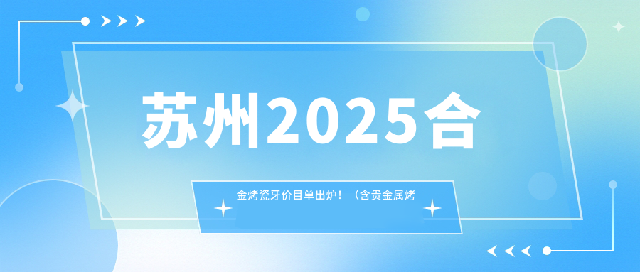 苏州2025合金烤瓷牙价目单出炉!(含贵金属烤瓷牙/牙齿镶钻价格价目单)