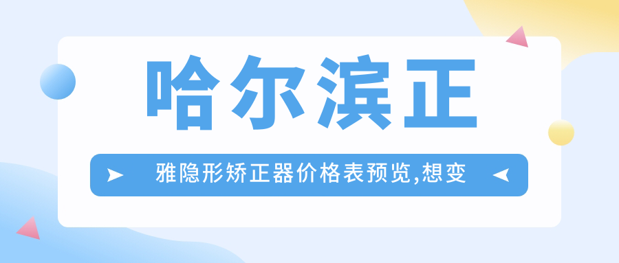 哈尔滨正雅隐形矫正器价格表预览,想变好看的朋友能够参照