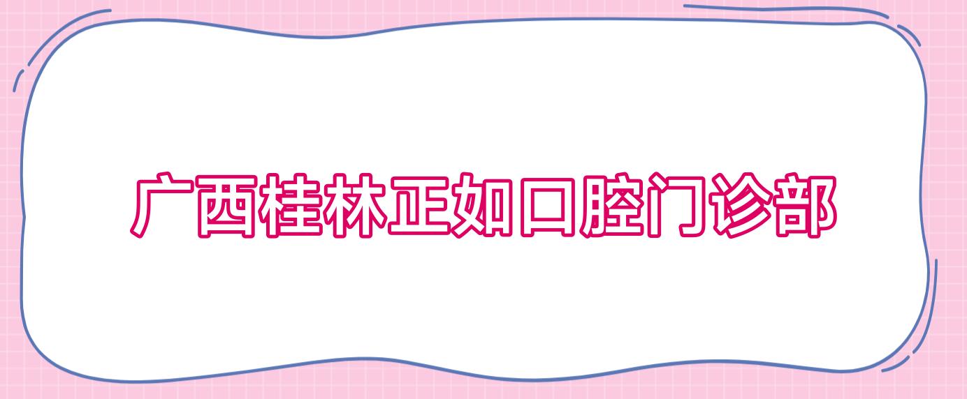 广西桂林正如口腔门诊部