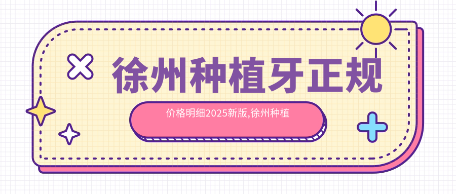 徐州种植牙正规价格明细2025新版,徐州种植牙/种植牙技术多少钱