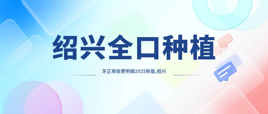 绍兴全口种植牙正规收费明细2025新版,绍兴全口种植牙/多颗种植牙多少钱