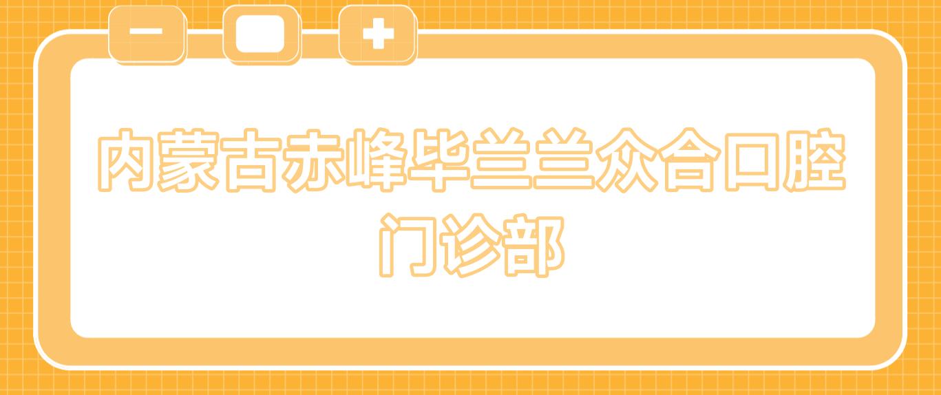 内蒙古赤峰毕兰兰众合口腔门诊部