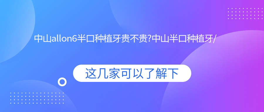 中山allon6半口种植牙贵不贵?中山半口种植牙/半口即刻负重种植牙/allon6半口种植牙费用低