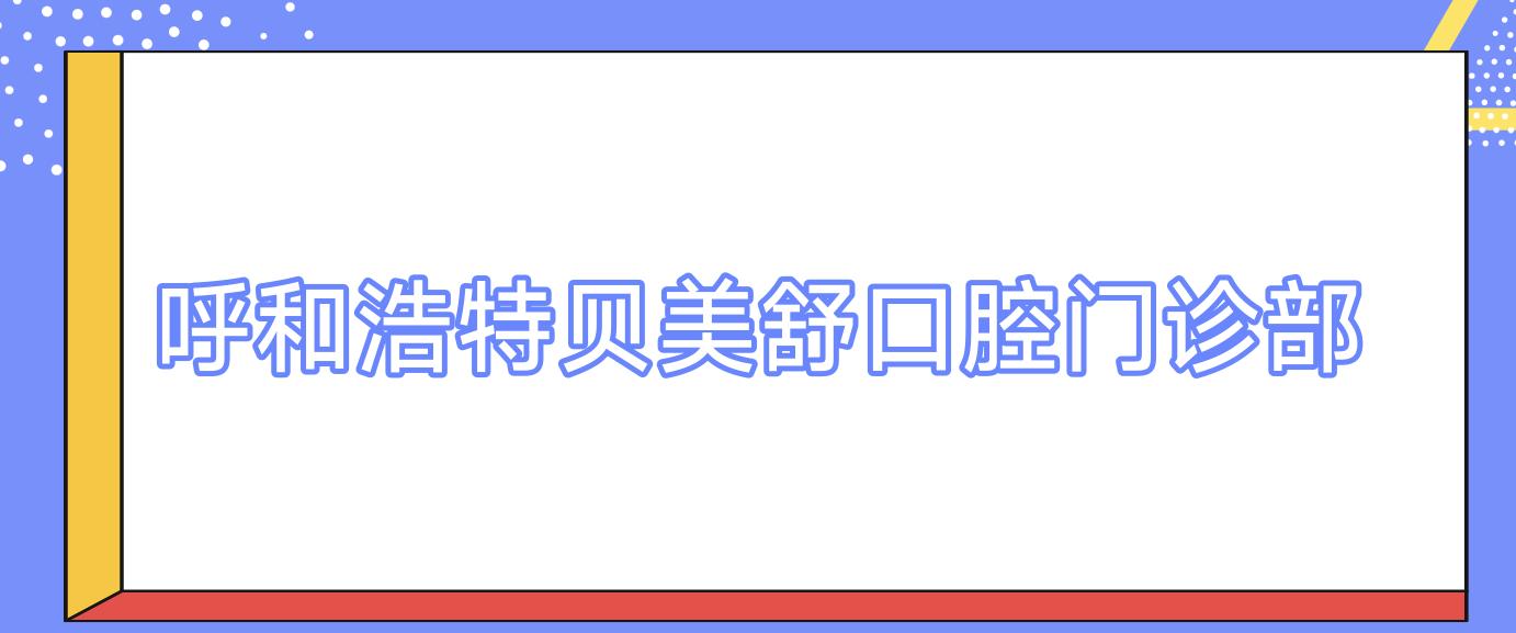 呼和浩特贝美舒口腔门诊部