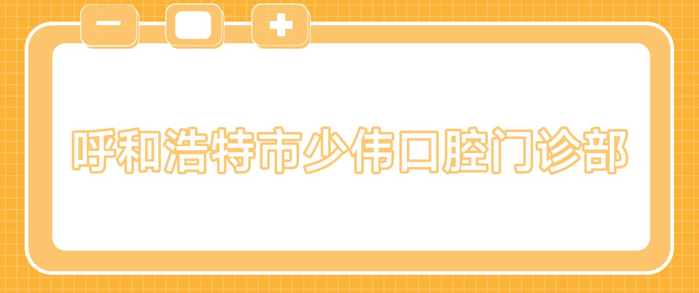 呼和浩特市少伟口腔门诊部